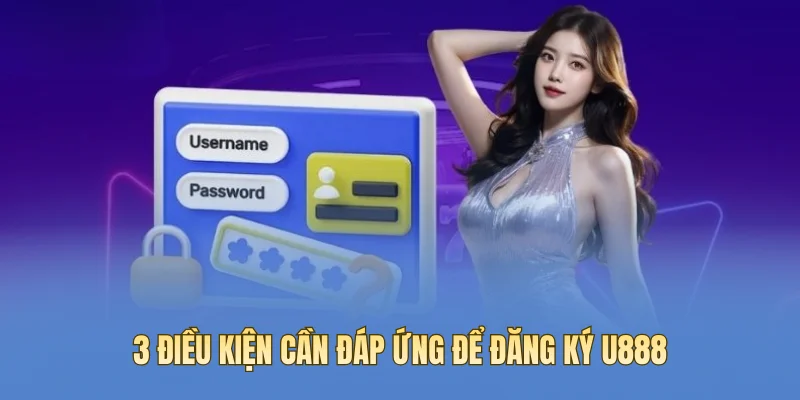 3 điều kiện cần đáp ứng để đăng ký U888