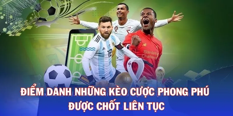 Điểm danh những kèo cược phong phú được chốt liên tục