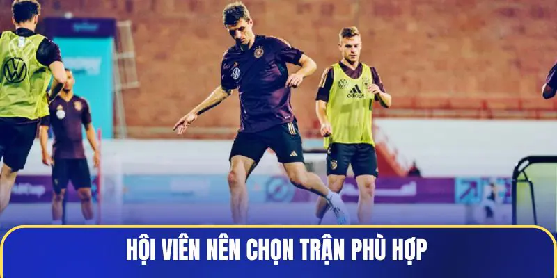 Hội viên nên chọn trận phù hợp