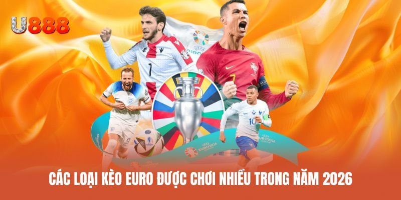 Khám phá các loại kèo Euro phổ biến được ưa chuộng năm 2026
