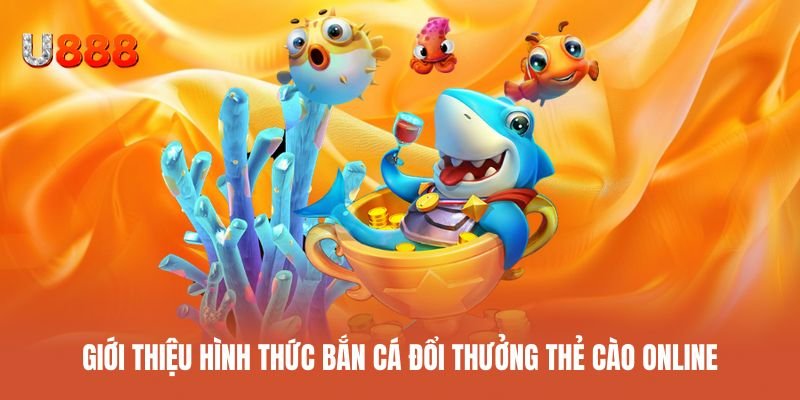 Giới thiệu hình thức bắn cá đổi thưởng thẻ cào trực tuyến hấp dẫn