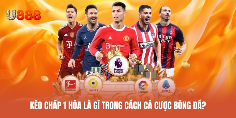 Giải thích khái niệm kèo chấp 1 hòa là gì trong bóng đá