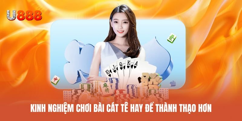 Kinh nghiệm chơi bài cát tê giúp nâng cao kỹ năng