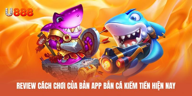 Đánh giá cách chơi app bắn cá kiếm tiền chi tiết
