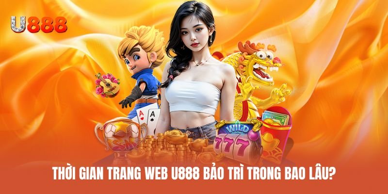 Thời gian dự kiến U888 bảo trì website theo từng đợt